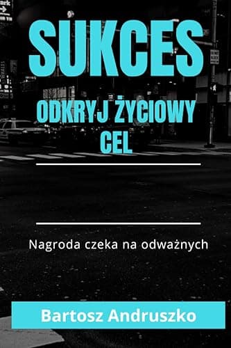 SUKCES- Odkryj życiowy cel: Książka motywacyjna . Poradnik motywacyjny i gotowe techniki jak budować cele aby osiągnąć sukces.