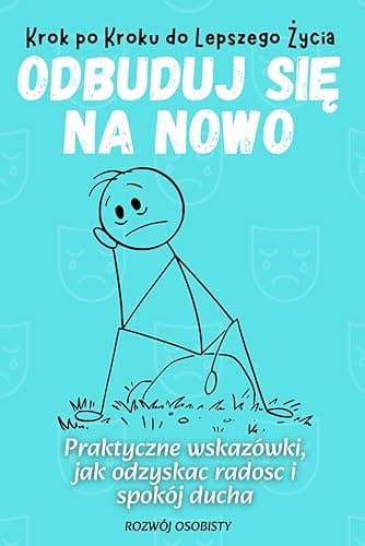 Krok po Kroku do Lepszego Życia - Odbuduj Się Na Nowo: Pomoc w Zrozumieniu Depresji, Przedstawienie Praktycznych Metod i Ćwiczeń, Poradnik, Rozwój Osobisty