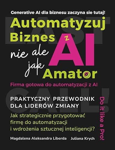 Automatyzuj biznes z AI, ale nie jak amator!: Praktyczny przewodnik dla liderów zmiany, jak strategicznie przygotować firmę do automatyzacji i wdrożenia sztucznej inteligencji!