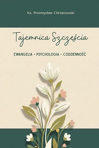 Tajemnica Szczęścia: Ewangelia, psychologia, codzienność