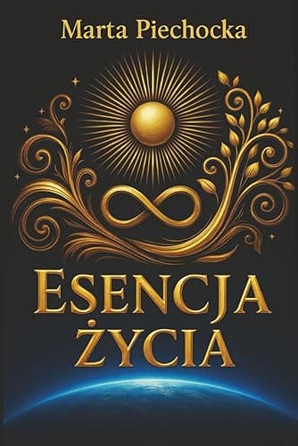 Esencja Życia: Inspirujący poradnik rozwoju osobistego. Przebudza energię, świadomość, intuicję oraz własną wartość i głos wewnętrzny