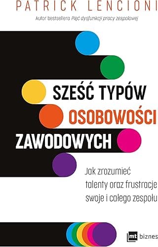 SZEŚĆ TYPÓW OSOBOWOŚCI ZAWODOWYCH: Jak zrozumieć talenty oraz frustracje swoje i całego zespołu