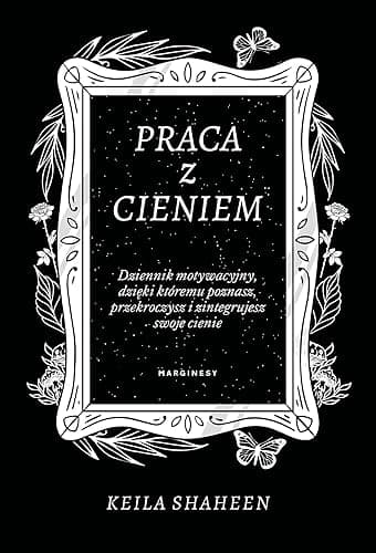 PRACA Z CIENIEM. DZIENNIK MOTYWACYJNY: Dziennik motywacyjny, dzięki któremu poznasz, przekroczysz i zintegrujesz swoje cienie