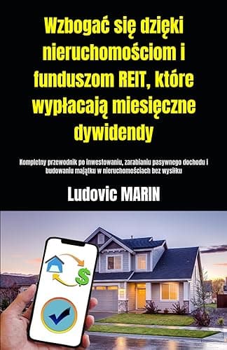 Wzbogać się dzięki nieruchomościom i funduszom REIT, które wypłacają miesięczne dywidendy:: Kompletny przewodnik po inwestowaniu, zarabianiu pasywnego ... majątku w nieruchomościach bez wysiłku