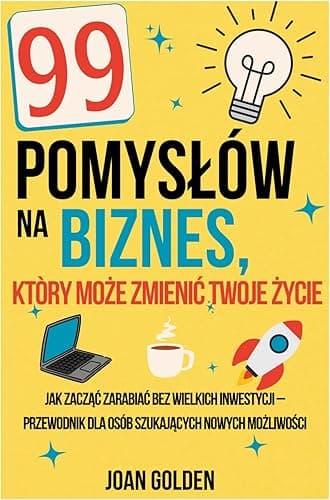 99 Pomysłów na Biznes, który Może Zmienić Twoje Życie: Jak zacząć zarabiać bez wielkich inwestycji – przewodnik dla osób szukających nowych możliwości