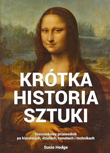 KRÓTKA HISTORIA SZTUKI: Kieszonkowy przewodnik po kierunkach, dziełach, tematach i technikach